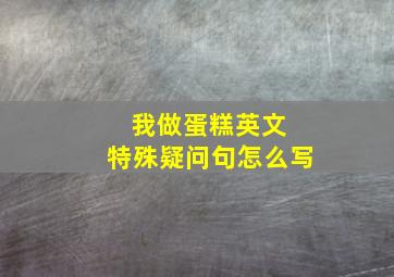 我做蛋糕英文 特殊疑问句怎么写